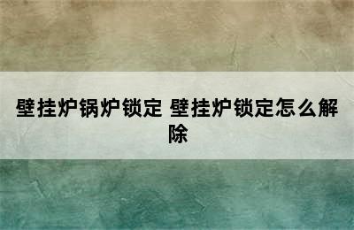 壁挂炉锅炉锁定 壁挂炉锁定怎么解除